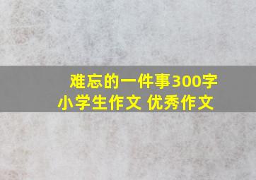 难忘的一件事300字 小学生作文 优秀作文